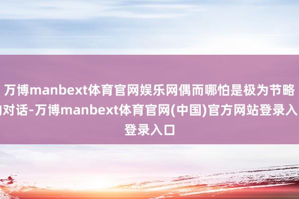 万博manbext体育官网娱乐网偶而哪怕是极为节略的对话-万博manbext体育官网(中国)官方网站登录入口