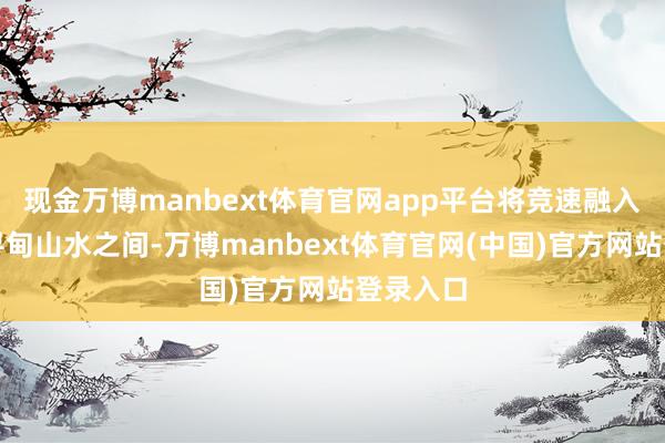 现金万博manbext体育官网app平台将竞速融入如画的寻甸山水之间-万博manbext体育官网(中国)官方网站登录入口