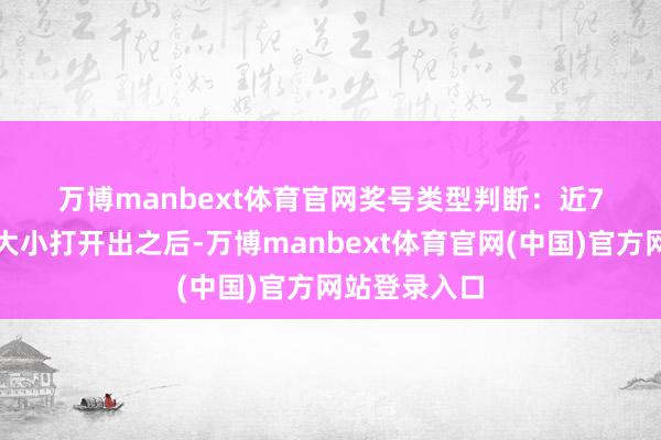 万博manbext体育官网　　　　奖号类型判断：近7次奇偶奇与大小打开出之后-万博manbext体育官网(中国)官方网站登录入口