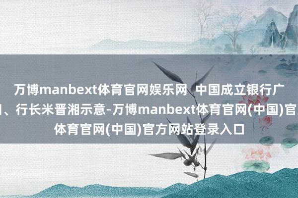 万博manbext体育官网娱乐网  中国成立银行广州分行党委通知、行长米晋湘示意-万博manbext体育官网(中国)官方网站登录入口