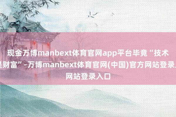 现金万博manbext体育官网app平台毕竟“技术即是财富”-万博manbext体育官网(中国)官方网站登录入口