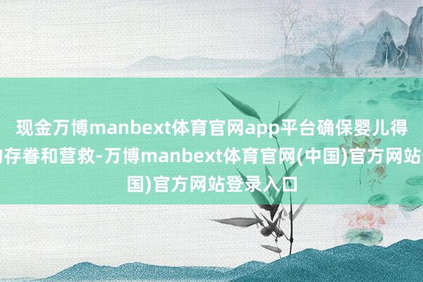 现金万博manbext体育官网app平台确保婴儿得回必要的存眷和营救-万博manbext体育官网(中国)官方网站登录入口