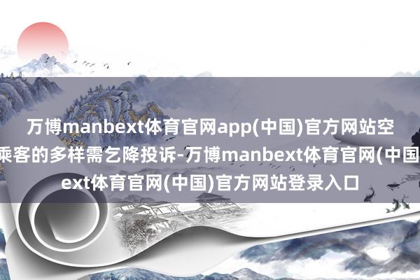 万博manbext体育官网app(中国)官方网站空姐还需要面对来自乘客的多样需乞降投诉-万博manbext体育官网(中国)官方网站登录入口