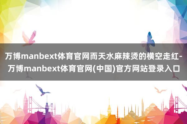 万博manbext体育官网而天水麻辣烫的横空走红-万博manbext体育官网(中国)官方网站登录入口