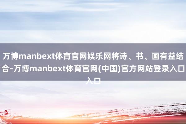 万博manbext体育官网娱乐网将诗、书、画有益结合-万博manbext体育官网(中国)官方网站登录入口