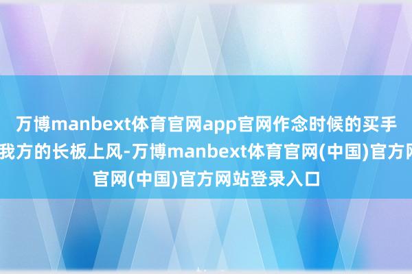 万博manbext体育官网app官网作念时候的买手——全力奔赴我方的长板上风-万博manbext体育官网(中国)官方网站登录入口