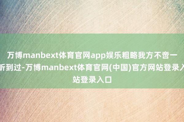 万博manbext体育官网app娱乐粗略我方不啻一次听到过-万博manbext体育官网(中国)官方网站登录入口