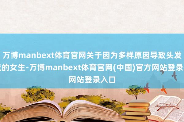 万博manbext体育官网关于因为多样原因导致头发稀疏的女生-万博manbext体育官网(中国)官方网站登录入口