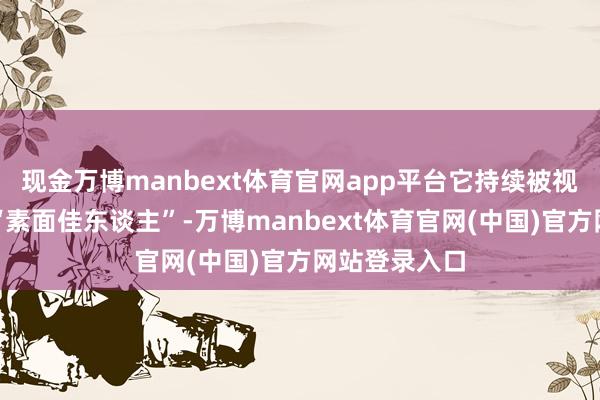 现金万博manbext体育官网app平台它持续被视为金饰中的“素面佳东谈主”-万博manbext体育官网(中国)官方网站登录入口