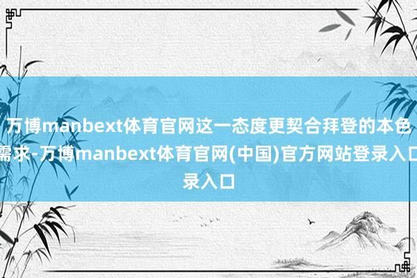 万博manbext体育官网这一态度更契合拜登的本色需求-万博manbext体育官网(中国)官方网站登录入口