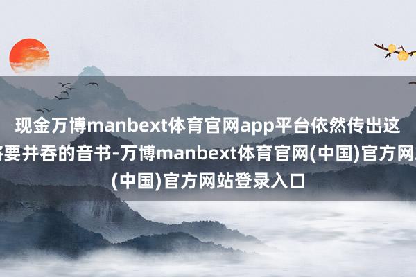 现金万博manbext体育官网app平台依然传出这两所学校将要并吞的音书-万博manbext体育官网(中国)官方网站登录入口