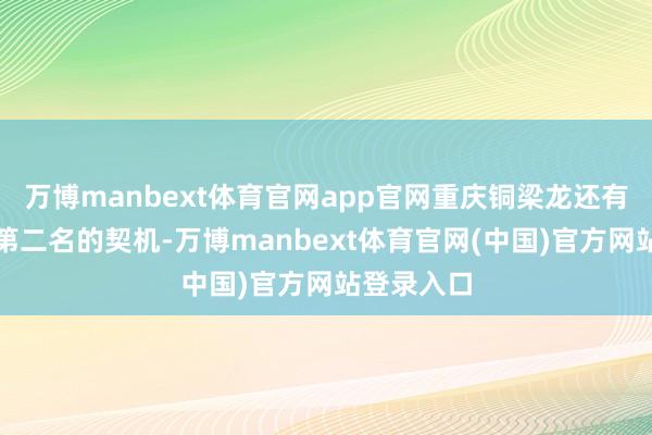 万博manbext体育官网app官网重庆铜梁龙还有争夺中甲第二名的契机-万博manbext体育官网(中国)官方网站登录入口