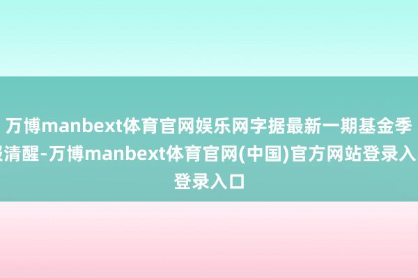 万博manbext体育官网娱乐网字据最新一期基金季报清醒-万博manbext体育官网(中国)官方网站登录入口