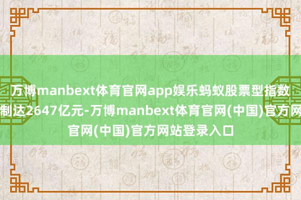 万博manbext体育官网app娱乐蚂蚁股票型指数基金保有限制达2647亿元-万博manbext体育官网(中国)官方网站登录入口