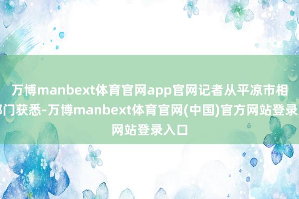 万博manbext体育官网app官网记者从平凉市相关部门获悉-万博manbext体育官网(中国)官方网站登录入口