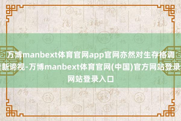 万博manbext体育官网app官网亦然对生存格调的重新谛视-万博manbext体育官网(中国)官方网站登录入口