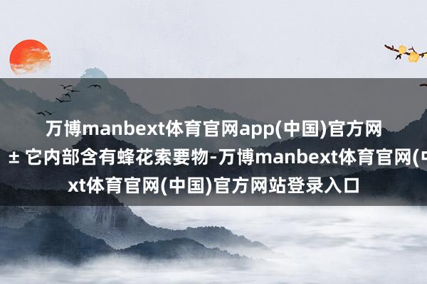 万博manbext体育官网app(中国)官方网站🌱🌱🌱 它内部含有蜂花索要物-万博manbext体育官网(中国)官方网站登录入口