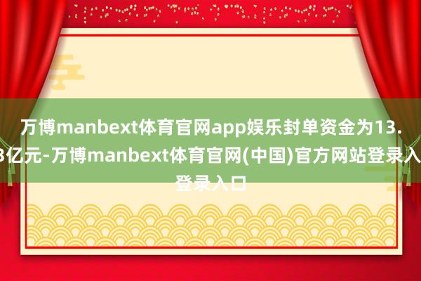 万博manbext体育官网app娱乐封单资金为13.43亿元-万博manbext体育官网(中国)官方网站登录入口