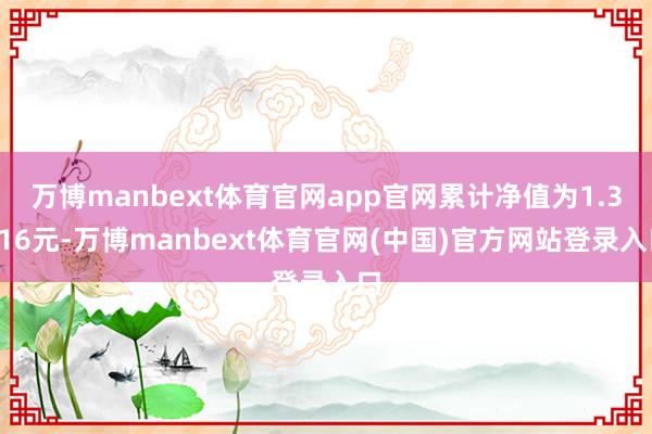 万博manbext体育官网app官网累计净值为1.3116元-万博manbext体育官网(中国)官方网站登录入口