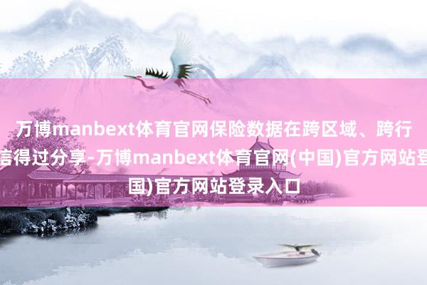 万博manbext体育官网保险数据在跨区域、跨行业间的信得过分享-万博manbext体育官网(中国)官方网站登录入口