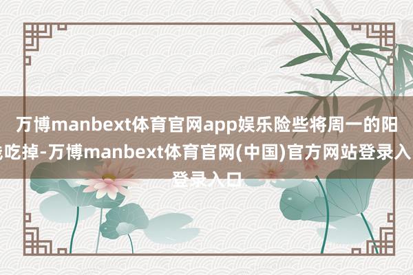 万博manbext体育官网app娱乐险些将周一的阳线吃掉-万博manbext体育官网(中国)官方网站登录入口