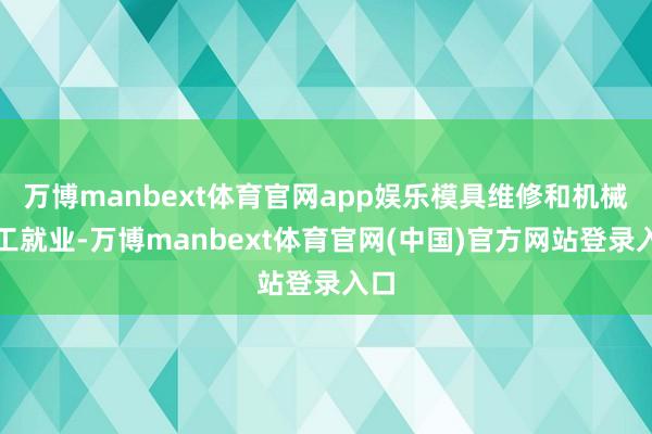 万博manbext体育官网app娱乐模具维修和机械加工就业-万博manbext体育官网(中国)官方网站登录入口