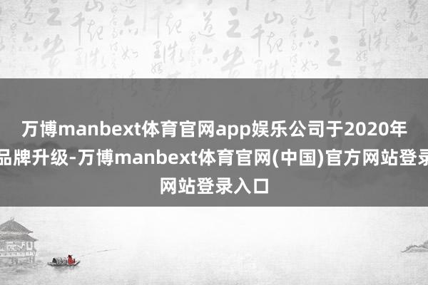 万博manbext体育官网app娱乐公司于2020年适应品牌升级-万博manbext体育官网(中国)官方网站登录入口