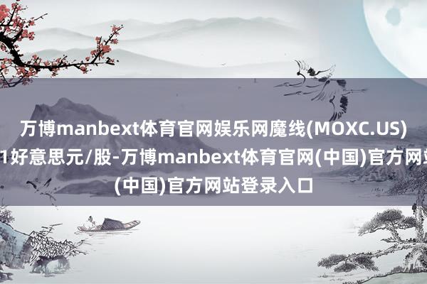 万博manbext体育官网娱乐网魔线(MOXC.US)报收于1.01好意思元/股-万博manbext体育官网(中国)官方网站登录入口