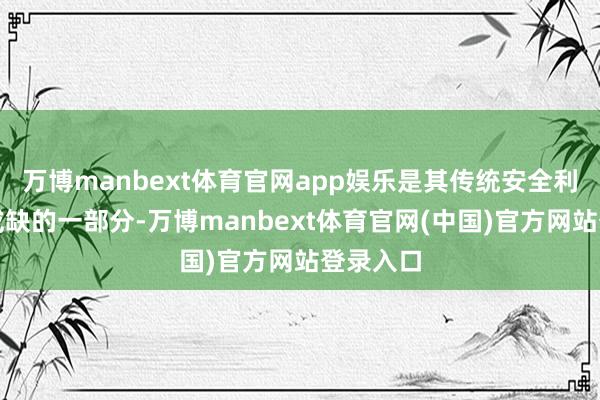 万博manbext体育官网app娱乐是其传统安全利益不行或缺的一部分-万博manbext体育官网(中国)官方网站登录入口