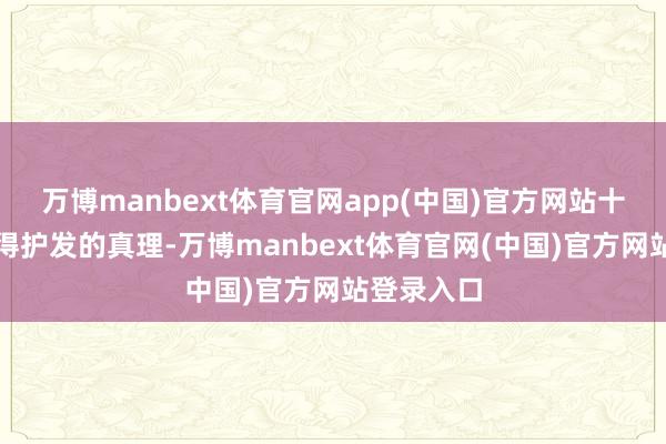 万博manbext体育官网app(中国)官方网站十芳清更懂得护发的真理-万博manbext体育官网(中国)官方网站登录入口