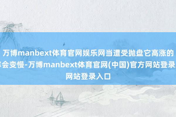 万博manbext体育官网娱乐网当遭受抛盘它高涨的速率会变慢-万博manbext体育官网(中国)官方网站登录入口