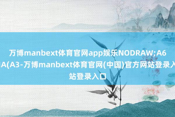 万博manbext体育官网app娱乐NODRAW;A6:MA(A3-万博manbext体育官网(中国)官方网站登录入口