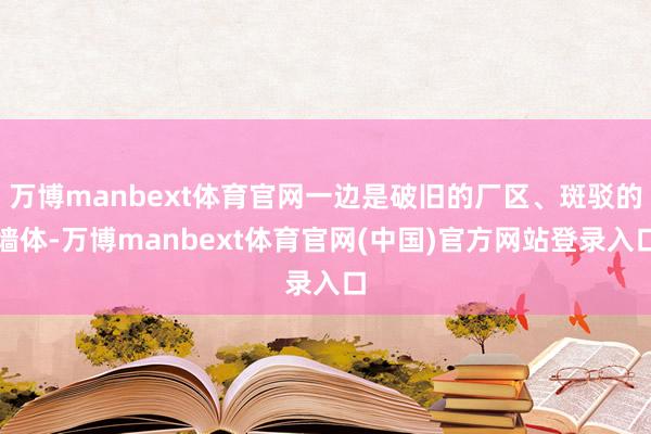 万博manbext体育官网一边是破旧的厂区、斑驳的墙体-万博manbext体育官网(中国)官方网站登录入口