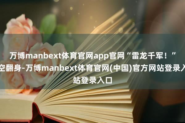 万博manbext体育官网app官网“雷龙千军！”凌空翻身-万博manbext体育官网(中国)官方网站登录入口