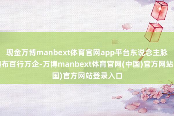 现金万博manbext体育官网app平台东说念主脉联系网遍布百行万企-万博manbext体育官网(中国)官方网站登录入口