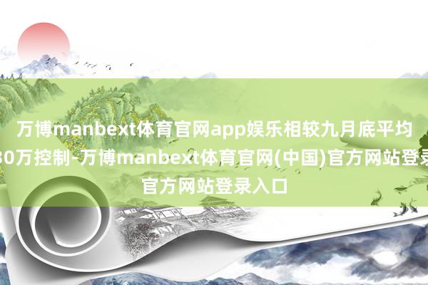 万博manbext体育官网app娱乐相较九月底平均上升30万控制-万博manbext体育官网(中国)官方网站登录入口