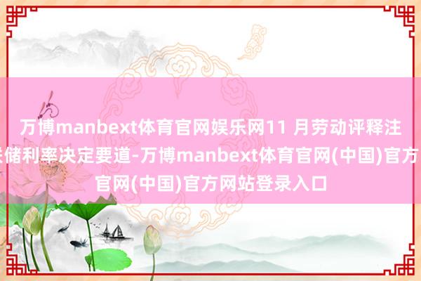 万博manbext体育官网娱乐网11 月劳动评释注解对好意思联储利率决定要道-万博manbext体育官网(中国)官方网站登录入口