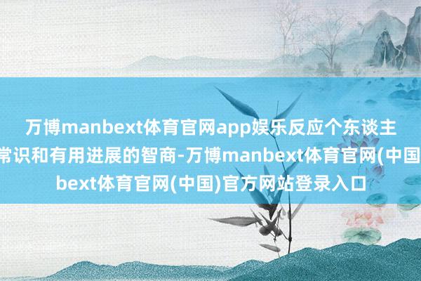 万博manbext体育官网app娱乐反应个东谈主在学术环境中专揽常识和有用进展的智商-万博manbext体育官网(中国)官方网站登录入口