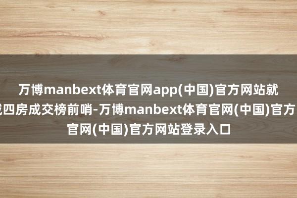 万博manbext体育官网app(中国)官方网站就占据广州主城四房成交榜前哨-万博manbext体育官网(中国)官方网站登录入口