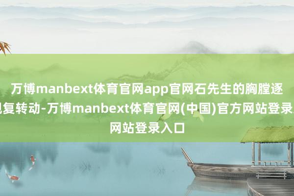 万博manbext体育官网app官网石先生的胸膛逐渐规复转动-万博manbext体育官网(中国)官方网站登录入口