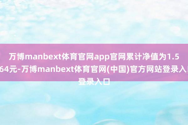 万博manbext体育官网app官网累计净值为1.5264元-万博manbext体育官网(中国)官方网站登录入口