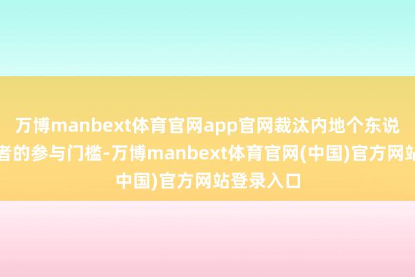 万博manbext体育官网app官网裁汰内地个东说念主投资者的参与门槛-万博manbext体育官网(中国)官方网站登录入口