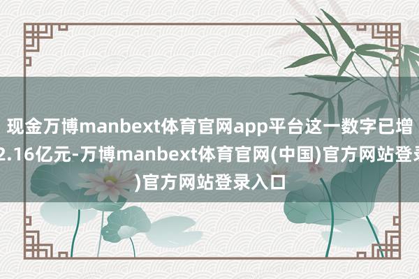 现金万博manbext体育官网app平台这一数字已增至952.16亿元-万博manbext体育官网(中国)官方网站登录入口