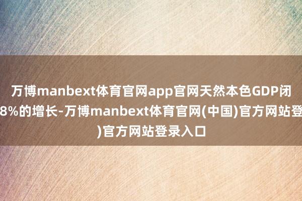 万博manbext体育官网app官网天然本色GDP闭幕了4.8%的增长-万博manbext体育官网(中国)官方网站登录入口