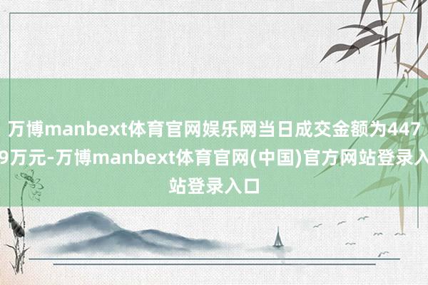 万博manbext体育官网娱乐网当日成交金额为447.39万元-万博manbext体育官网(中国)官方网站登录入口