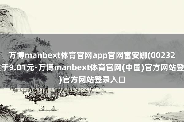 万博manbext体育官网app官网富安娜(002327)报收于9.01元-万博manbext体育官网(中国)官方网站登录入口