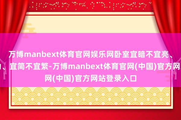 万博manbext体育官网娱乐网卧室宜暗不宜亮、宜静不宜动、宜简不宜繁-万博manbext体育官网(中国)官方网站登录入口