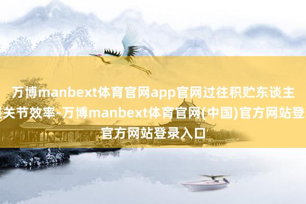 万博manbext体育官网app官网过往积贮东谈主脉进展关节效率-万博manbext体育官网(中国)官方网站登录入口