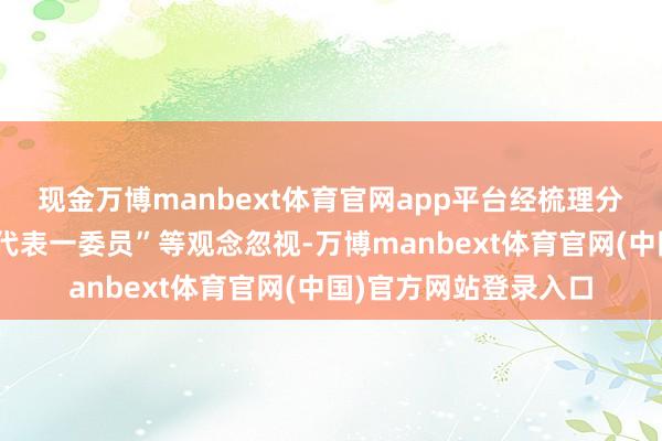 现金万博manbext体育官网app平台经梳理分类社会公众、区“两代表一委员”等观念忽视-万博manbext体育官网(中国)官方网站登录入口