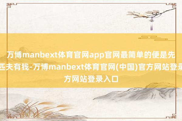 万博manbext体育官网app官网最简单的便是先让老匹夫有钱-万博manbext体育官网(中国)官方网站登录入口